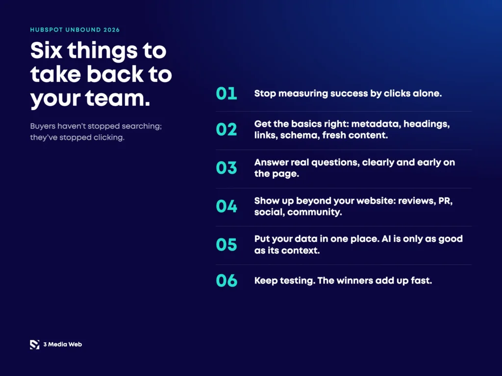 Six HubSpot Unbound 2026 takeaways: stop measuring success by clicks alone, get SEO basics right, answer real questions early, show up beyond your website, centralize your data for AI, and keep testing