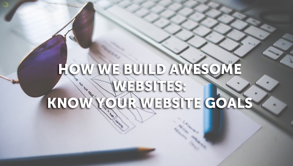 How We Build Awesome Websites, Part 1: Know Your Website Goals